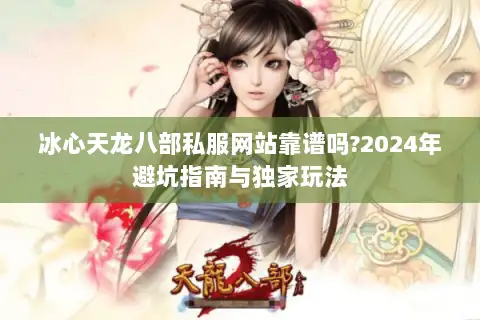冰心天龙八部私服网站靠谱吗?2024年避坑指南与独家玩法