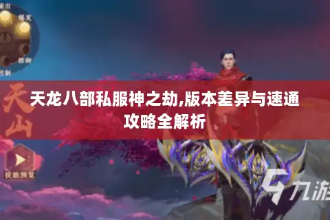 天龙八部私服神之劫,版本差异与速通攻略全解析 天龙八部私服神之劫,版本差异与速通攻略全解析