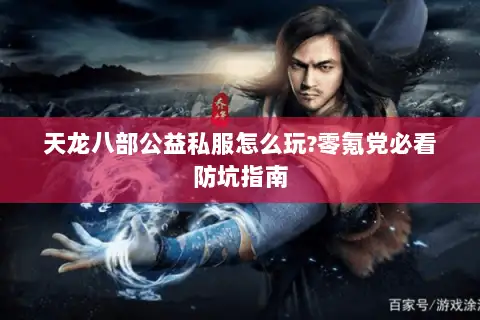 天龙八部公益私服怎么玩?零氪党必看防坑指南 天龙八部公益私服怎么玩?零氪党必看防坑指南