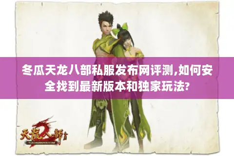 冬瓜天龙八部私服发布网评测,如何安全找到最新版本和独家玩法?