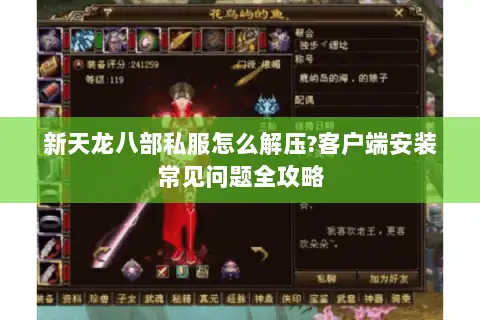 新天龙八部私服怎么解压?客户端安装常见问题全攻略 新天龙八部私服怎么解压?客户端安装常见问题全攻略