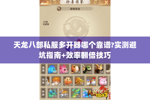天龙八部私服多开器哪个靠谱?实测避坑指南+效率翻倍技巧 天龙八部私服多开器哪个靠谱?实测避坑指南+效率翻倍技巧