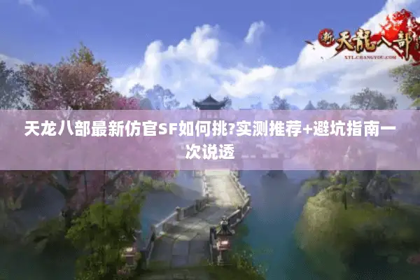 天龙八部最新仿官SF如何挑?实测推荐+避坑指南一次说透 天龙八部最新仿官SF如何挑?实测推荐+避坑指南一次说透