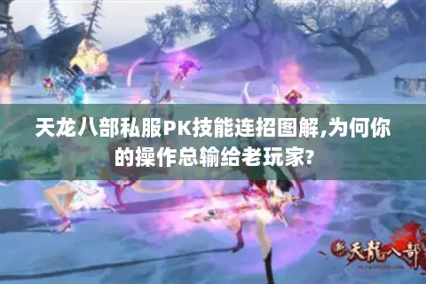 天龙八部私服PK技能连招图解,为何你的操作总输给老玩家? 天龙八部私服PK技能连招图解,为何你的操作总输给老玩家?