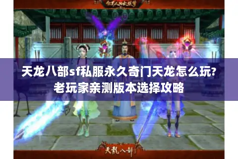 天龙八部sf私服永久奇门天龙怎么玩?老玩家亲测版本选择攻略 天龙八部sf私服永久奇门天龙怎么玩?老玩家亲测版本选择攻略