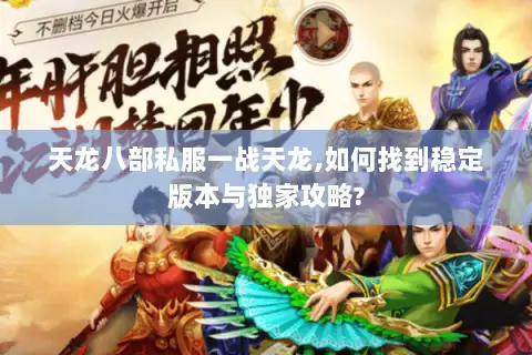 天龙八部私服一战天龙,如何找到稳定版本与独家攻略?
