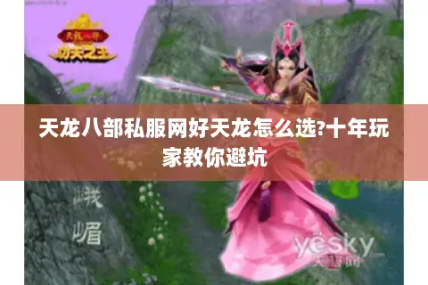 天龙八部私服网好天龙怎么选?十年玩家教你避坑