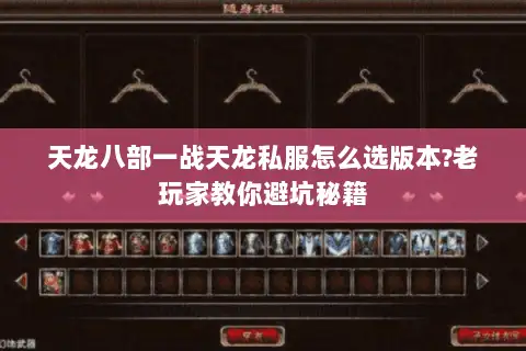 天龙八部一战天龙私服怎么选版本?老玩家教你避坑秘籍