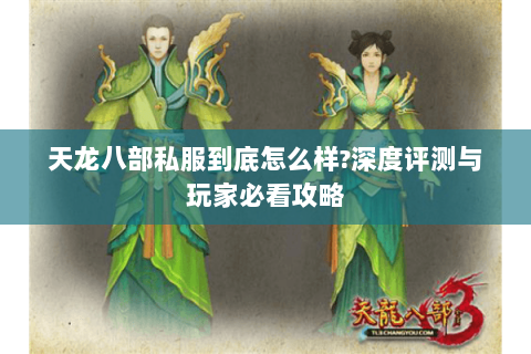 天龙八部私服到底怎么样?深度评测与玩家必看攻略 天龙八部私服到底怎么样?深度评测与玩家必看攻略