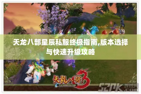 天龙八部星辰私服终极指南,版本选择与快速升级攻略