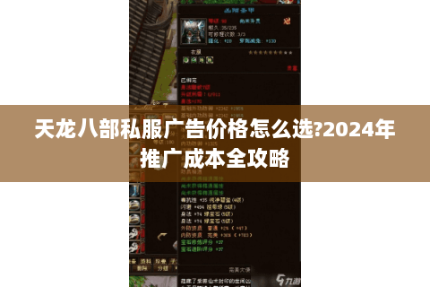 天龙八部私服广告价格怎么选?2024年推广成本全攻略 天龙八部私服广告价格怎么选?2024年推广成本全攻略