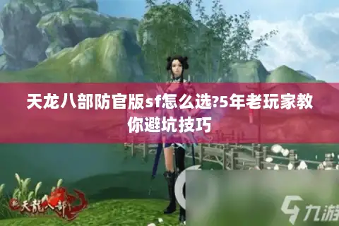 天龙八部防官版sf怎么选?5年老玩家教你避坑技巧 天龙八部防官版sf怎么选?5年老玩家教你避坑技巧