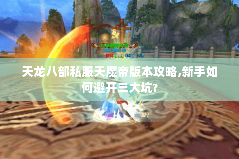 天龙八部私服天魔帝版本攻略,新手如何避开三大坑?