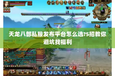 天龙八部私服发布平台怎么选?5招教你避坑找福利