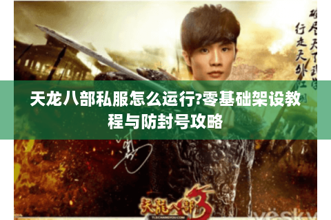 天龙八部私服怎么运行?零基础架设教程与防封号攻略 天龙八部私服怎么运行?零基础架设教程与防封号攻略