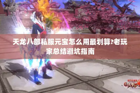 天龙八部私服元宝怎么用最划算?老玩家总结避坑指南 天龙八部私服元宝怎么用最划算?老玩家总结避坑指南