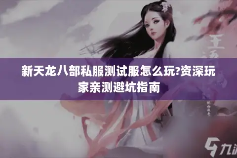 新天龙八部私服测试服怎么玩?资深玩家亲测避坑指南