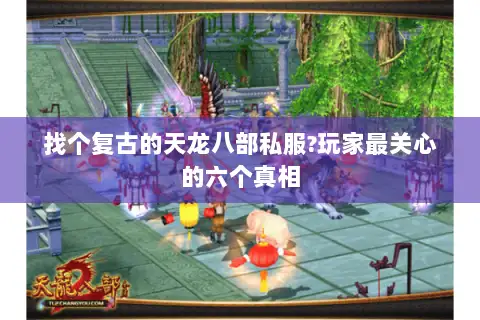 找个复古的天龙八部私服?玩家最关心的六个真相