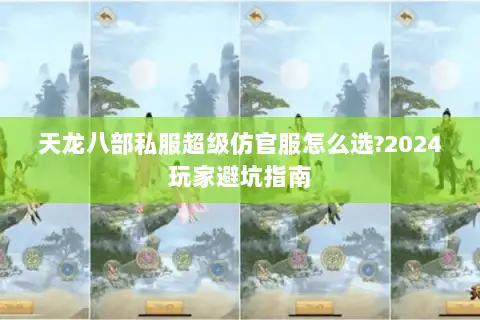 天龙八部私服超级仿官服怎么选?2024玩家避坑指南