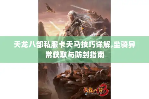 天龙八部私服卡天马技巧详解,坐骑异常获取与防封指南 天龙八部私服卡天马技巧详解,坐骑异常获取与防封指南