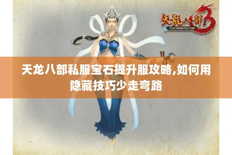 天龙八部私服宝石提升服攻略,如何用隐藏技巧少走弯路