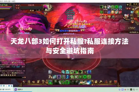 天龙八部3如何打开私服?私服连接方法与安全避坑指南 天龙八部3如何打开私服?私服连接方法与安全避坑指南