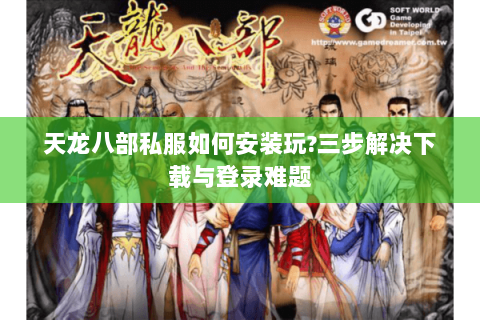 天龙八部私服如何安装玩?三步解决下载与登录难题