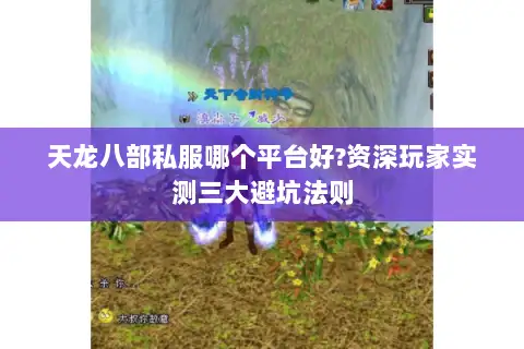天龙八部私服哪个平台好?资深玩家实测三大避坑法则