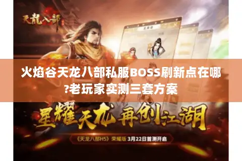 火焰谷天龙八部私服BOSS刷新点在哪?老玩家实测三套方案 火焰谷天龙八部私服BOSS刷新点在哪?老玩家实测三套方案