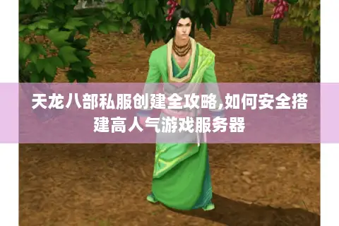 天龙八部私服创建全攻略,如何安全搭建高人气游戏服务器