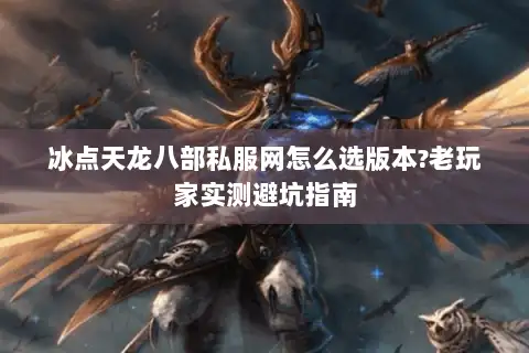 冰点天龙八部私服网怎么选版本?老玩家实测避坑指南 冰点天龙八部私服网怎么选版本?老玩家实测避坑指南