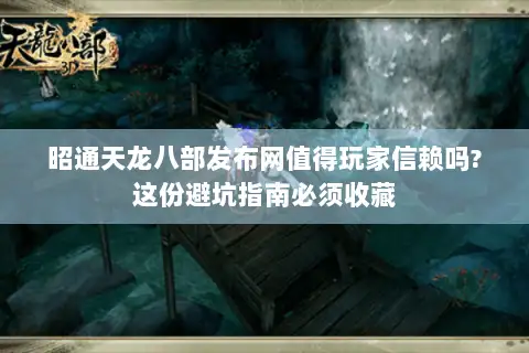 昭通天龙八部发布网值得玩家信赖吗?这份避坑指南必须收藏 昭通天龙八部发布网值得玩家信赖吗?这份避坑指南必须收藏