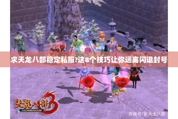 求天龙八部稳定私服?这8个技巧让你远离闪退封号 求天龙八部稳定私服?这8个技巧让你远离闪退封号