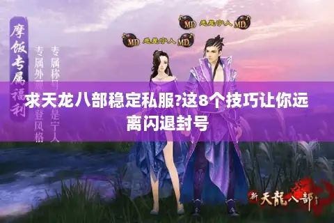 求天龙八部稳定私服?这8个技巧让你远离闪退封号