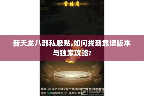 新天龙八部私服贴,如何找到靠谱版本与独家攻略?