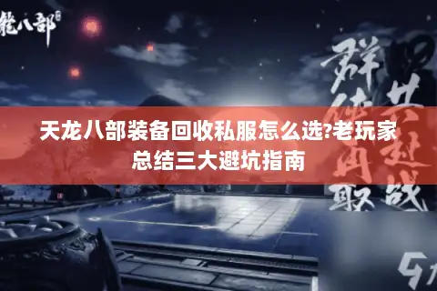 天龙八部装备回收私服怎么选?老玩家总结三大避坑指南 天龙八部装备回收私服怎么选?老玩家总结三大避坑指南