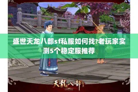 盛世天龙八部sf私服如何找?老玩家实测5个稳定服推荐