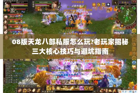08版天龙八部私服怎么玩?老玩家揭秘三大核心技巧与避坑指南 08版天龙八部私服怎么玩?老玩家揭秘三大核心技巧与避坑指南