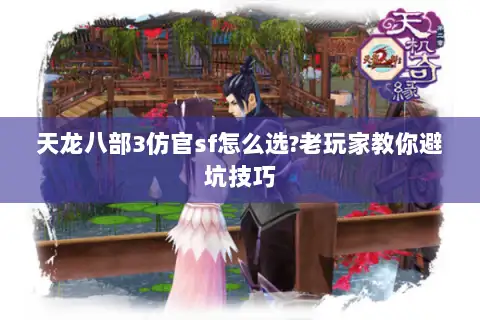 天龙八部3仿官sf怎么选?老玩家教你避坑技巧 天龙八部3仿官sf怎么选?老玩家教你避坑技巧