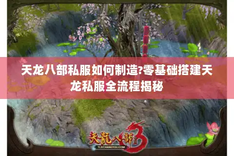 天龙八部私服如何制造?零基础搭建天龙私服全流程揭秘 天龙八部私服如何制造?零基础搭建天龙私服全流程揭秘