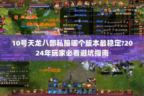 10号天龙八部私服哪个版本最稳定?2024年玩家必看避坑指南