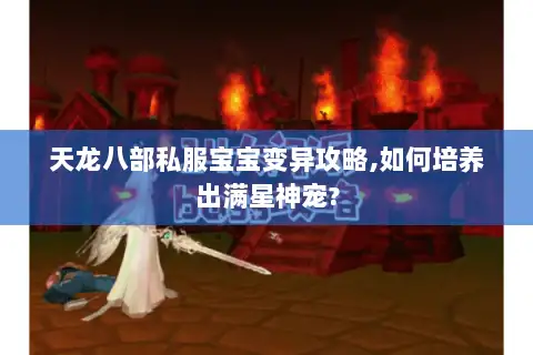 天龙八部私服宝宝变异攻略,如何培养出满星神宠?