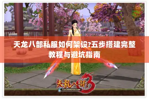 天龙八部私服如何架设?五步搭建完整教程与避坑指南