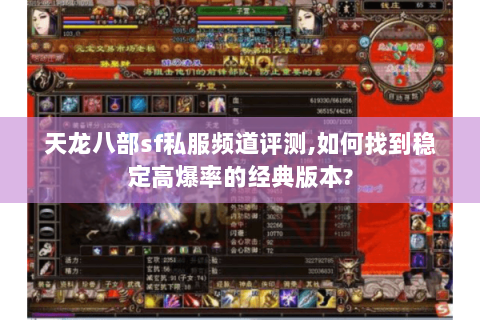 天龙八部sf私服频道评测,如何找到稳定高爆率的经典版本?
