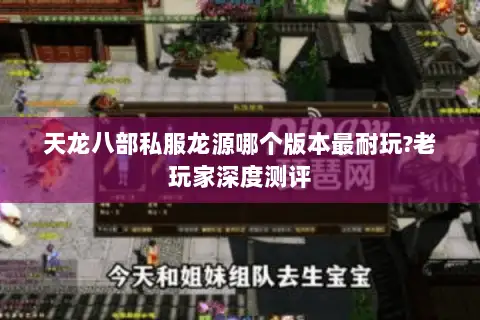 天龙八部私服龙源哪个版本最耐玩?老玩家深度测评 天龙八部私服龙源哪个版本最耐玩?老玩家深度测评