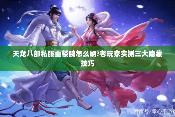 天龙八部私服重楼腕怎么刷?老玩家实测三大隐藏技巧 天龙八部私服重楼腕怎么刷?老玩家实测三大隐藏技巧