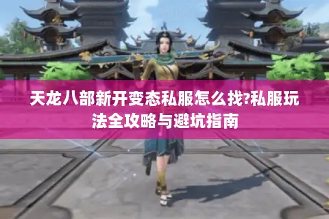 天龙八部新开变态私服怎么找?私服玩法全攻略与避坑指南