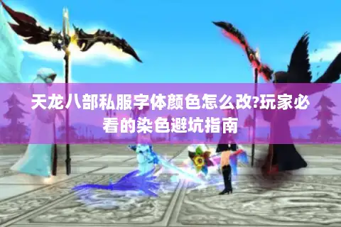天龙八部私服字体颜色怎么改?玩家必看的染色避坑指南