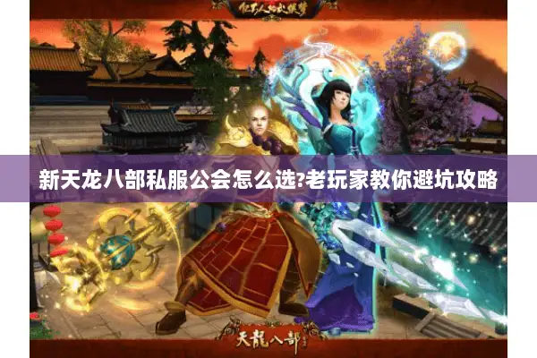 新天龙八部私服公会怎么选?老玩家教你避坑攻略 新天龙八部私服公会怎么选?老玩家教你避坑攻略