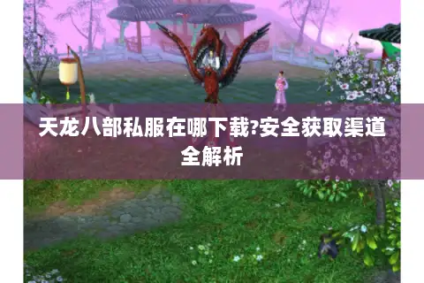 天龙八部私服在哪下载?安全获取渠道全解析
